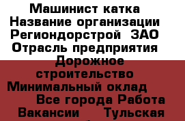 Машинист катка › Название организации ­ Региондорстрой, ЗАО › Отрасль предприятия ­ Дорожное строительство › Минимальный оклад ­ 80 000 - Все города Работа » Вакансии   . Тульская обл.